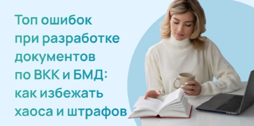 Топ ошибок при разработке документов по ВКК и БМД: как избежать хаоса и штрафов