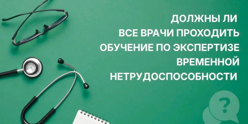 Должны ли все врачи проходить обучение по экспертизе временной нетрудоспособности?