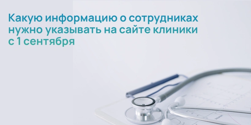 Какую информацию о сотрудниках нужно указывать на сайте клиники с 1 сентября Какую информацию о сотрудниках нужно указывать на сайте клиники с 1 сентября
